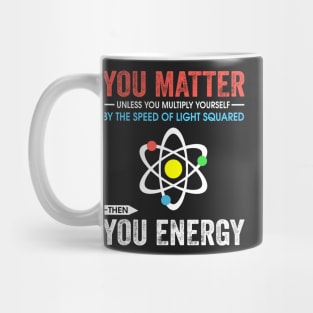 You matter unless you multiply yourself by the speed of light squared Mug